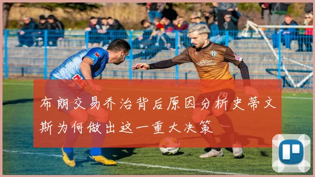 布朗交易乔治背后原因分析史蒂文斯为何做出这一重大决策