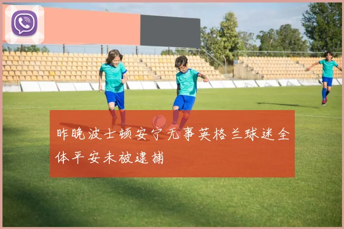 昨晚波士顿安宁无事英格兰球迷全体平安未被逮捕