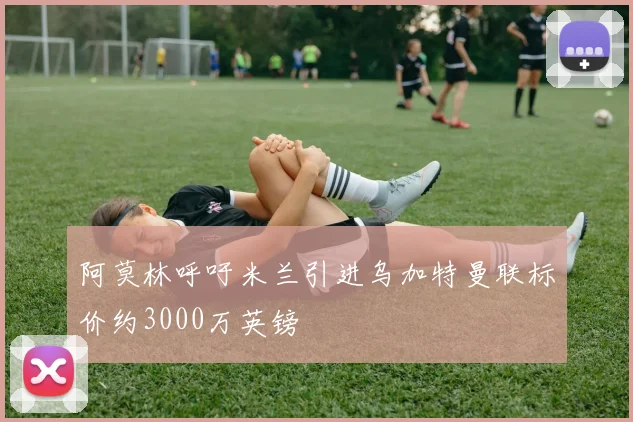 阿莫林呼吁米兰引进乌加特曼联标价约3000万英镑