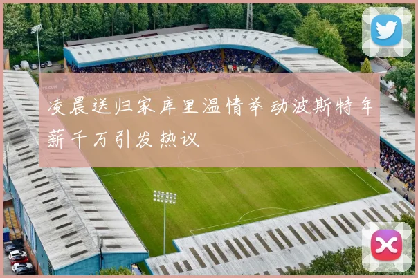 凌晨送归家库里温情举动波斯特年薪千万引发热议