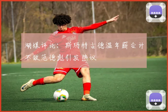 湖媒评论：斯玛特古德温年薪合计不敌范德彪引发热议